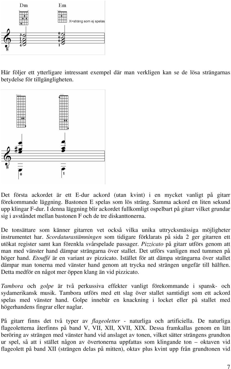 I denna läggning blir ackordet fullkomligt ospelbart på gitarr vilket grundar sig i avståndet mellan bastonen F och de tre diskanttonerna.