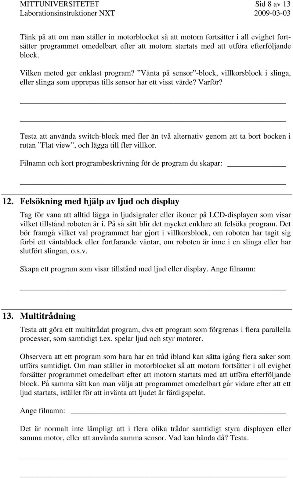 Testa att använda switch-block med fler än två alternativ genom att ta bort bocken i rutan Flat view, och lägga till fler villkor. Filnamn och kort programbeskrivning för de program du skapar: 12.