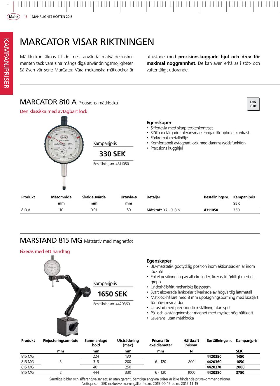 MarCator 810 A Precisions-mätklocka Den klassiska med avtagbart lock 330 SEK Beställningsnr. 4311050 Siffertavla med skarp teckenkontrast Ställbara färgade toleransmarkeringar för optimal kontrast.