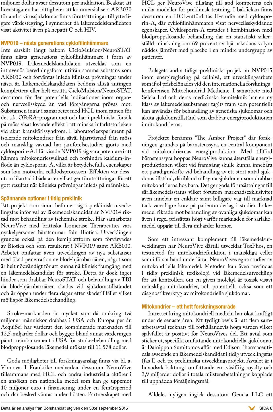 även på hepatit C och HIV. NVP019 nästa generations cyklofilinhämmare Inte särskilt långt bakom CicloMulsion/NeuroSTAT finns nästa generations cyklofilinhämmare i form av NVP019.