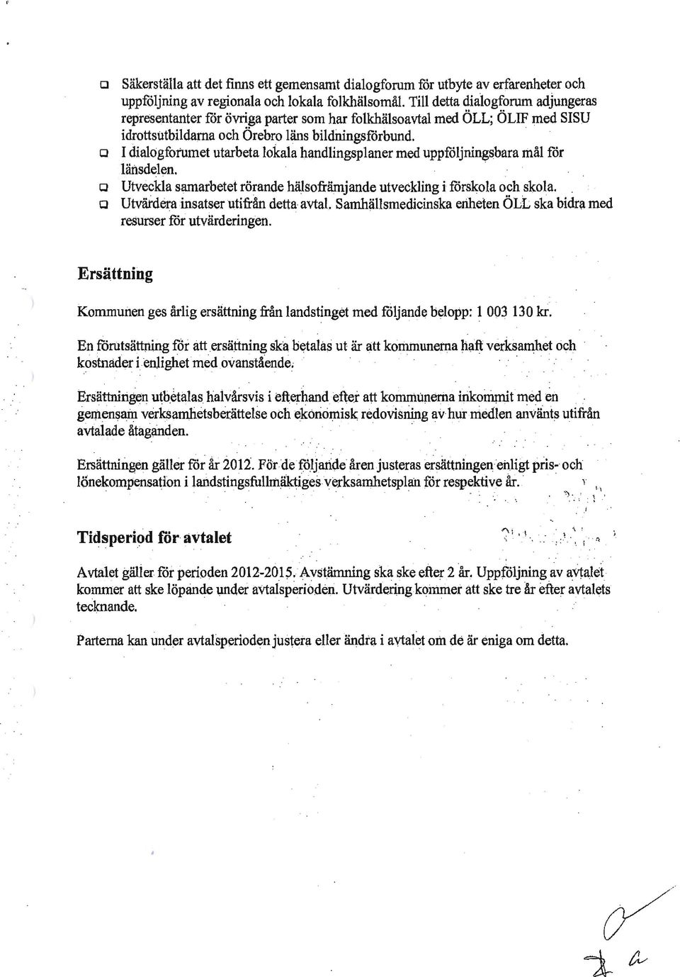 a I dialogfotumet utarbeta lokala handlingsplaner med uppföljningsbara mål för länsdelen. a Utveckla samarbetet rörande hälsofrämjande utveckling i förskola och skola.