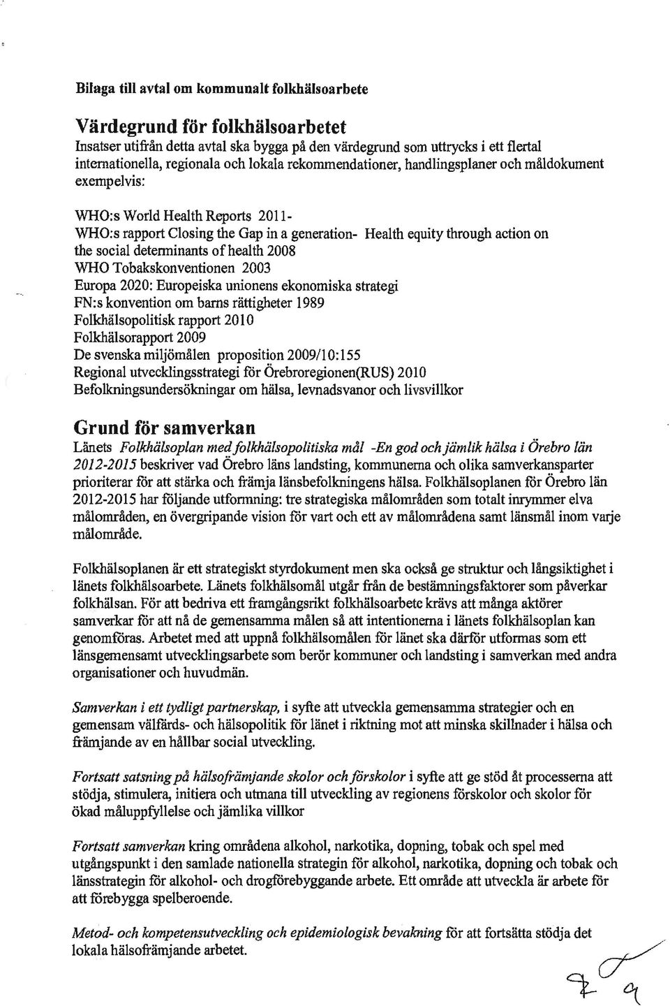 determinants ofhealth 2008 WHO Tobakskonventionen 2003 Europa 2020: Europeiska unionens ekonomiska strategi FN:s konvention om barns rättigheter 1989 Folkhälsopolitisk rapport 2010 Folkhälsorapport