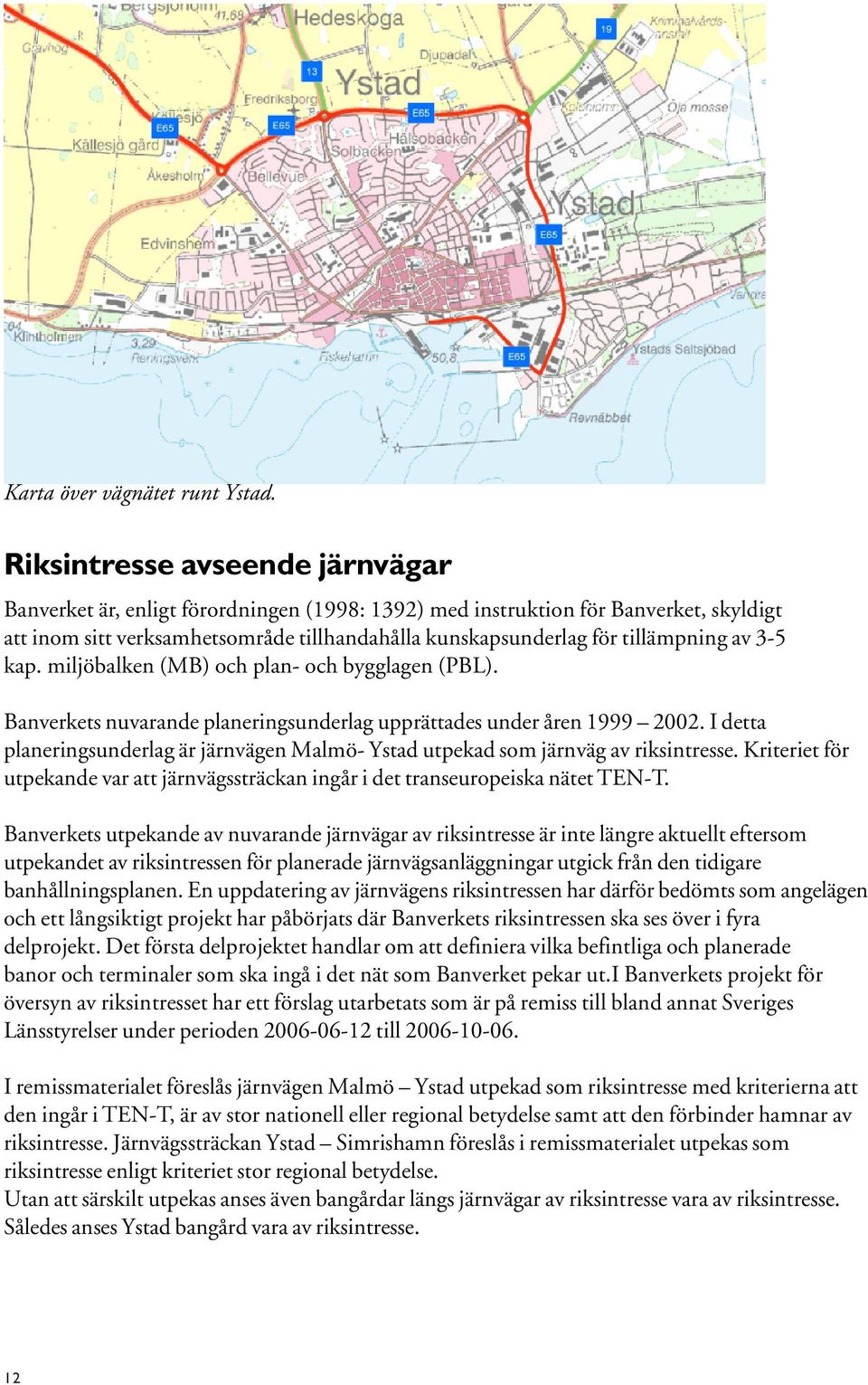 av 3-5 kap. miljöbalken (MB) och plan- och bygglagen (PBL). Banverkets nuvarande planeringsunderlag upprättades under åren 1999 2002.