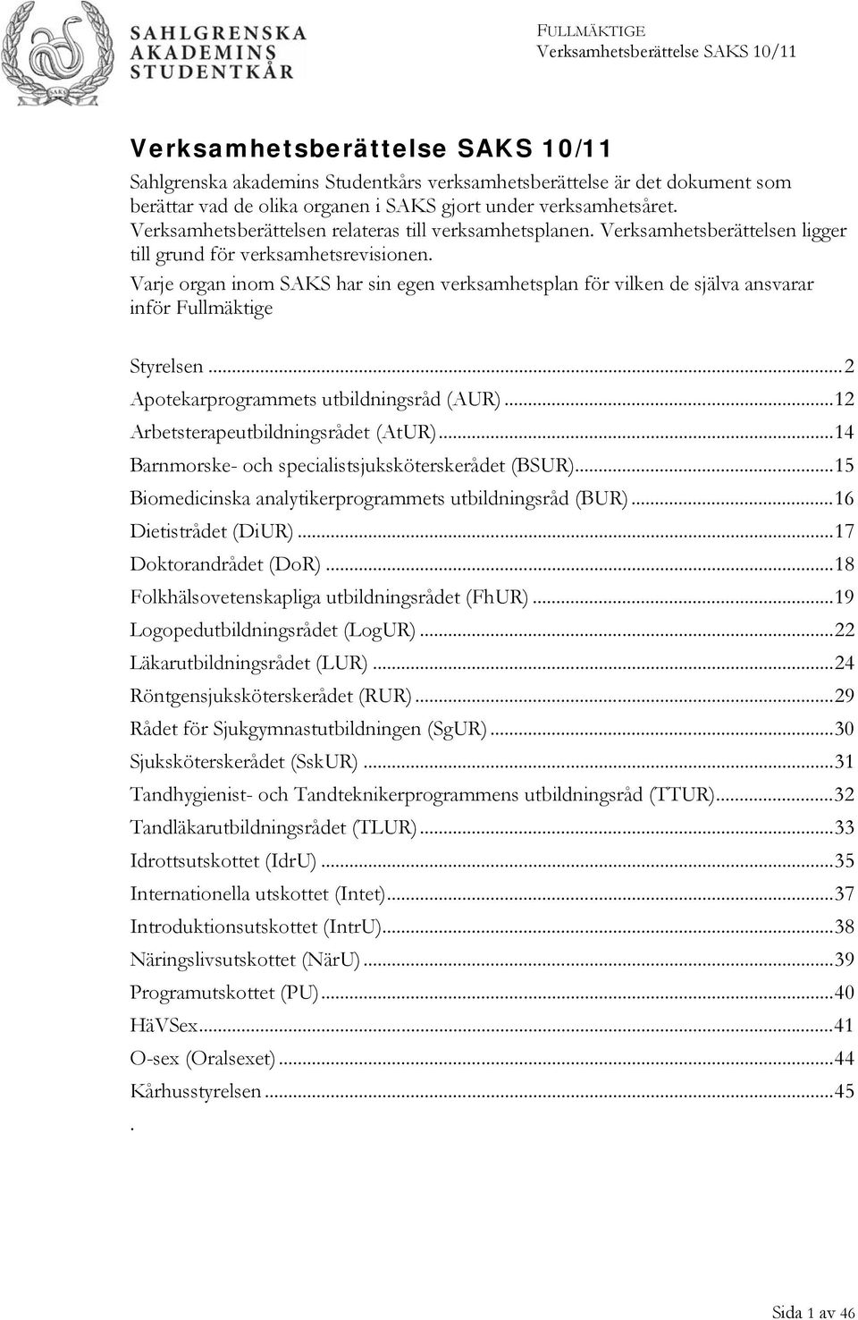 Varje organ inom SAKS har sin egen verksamhetsplan för vilken de själva ansvarar inför Fullmäktige Styrelsen...2 Apotekarprogrammets utbildningsråd (AUR)...12 Arbetsterapeutbildningsrådet (AtUR).