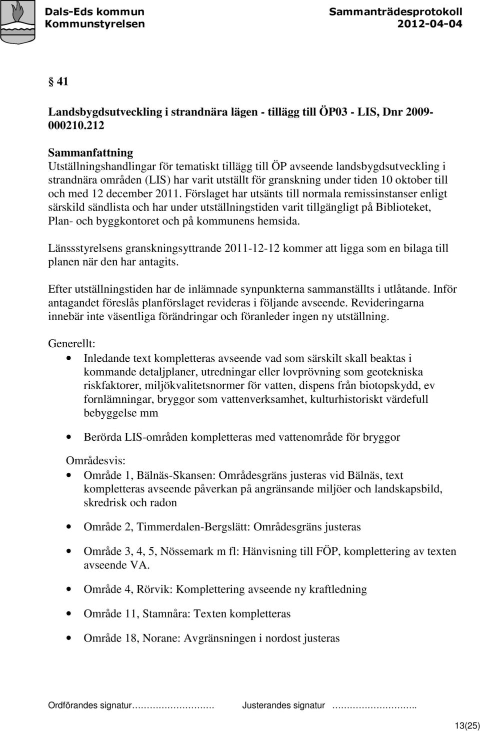 2011. Förslaget har utsänts till normala remissinstanser enligt särskild sändlista och har under utställningstiden varit tillgängligt på Biblioteket, Plan- och byggkontoret och på kommunens hemsida.