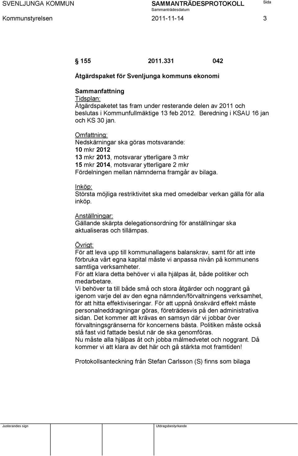 Omfattning: Nedskärningar ska göras motsvarande: 10 mkr 2012 13 mkr 2013, motsvarar ytterligare 3 mkr 15 mkr 2014, motsvarar ytterligare 2 mkr Fördelningen mellan nämnderna framgår av bilaga.