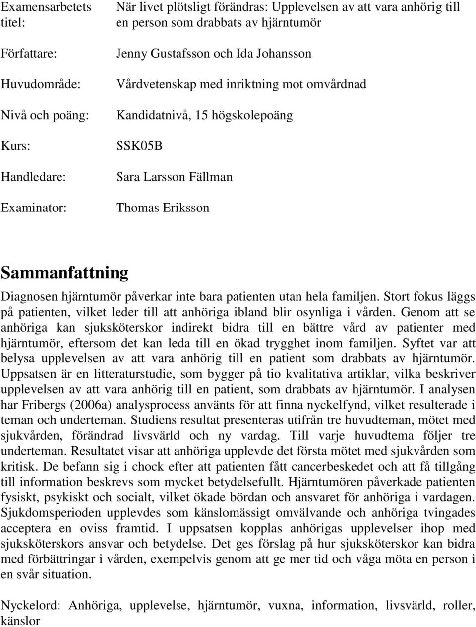 inte bara patienten utan hela familjen. Stort fokus läggs på patienten, vilket leder till att anhöriga ibland blir osynliga i vården.