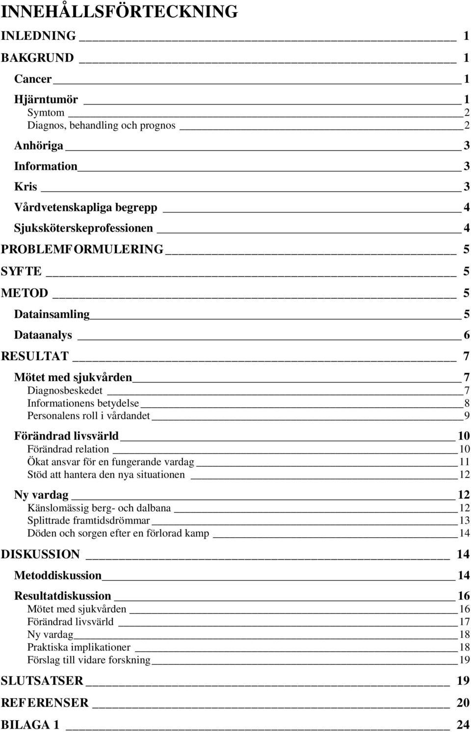 Förändrad relation 10 Ökat ansvar för en fungerande vardag 11 Stöd att hantera den nya situationen 12 Ny vardag 12 Känslomässig berg- och dalbana 12 Splittrade framtidsdrömmar 13 Döden och sorgen