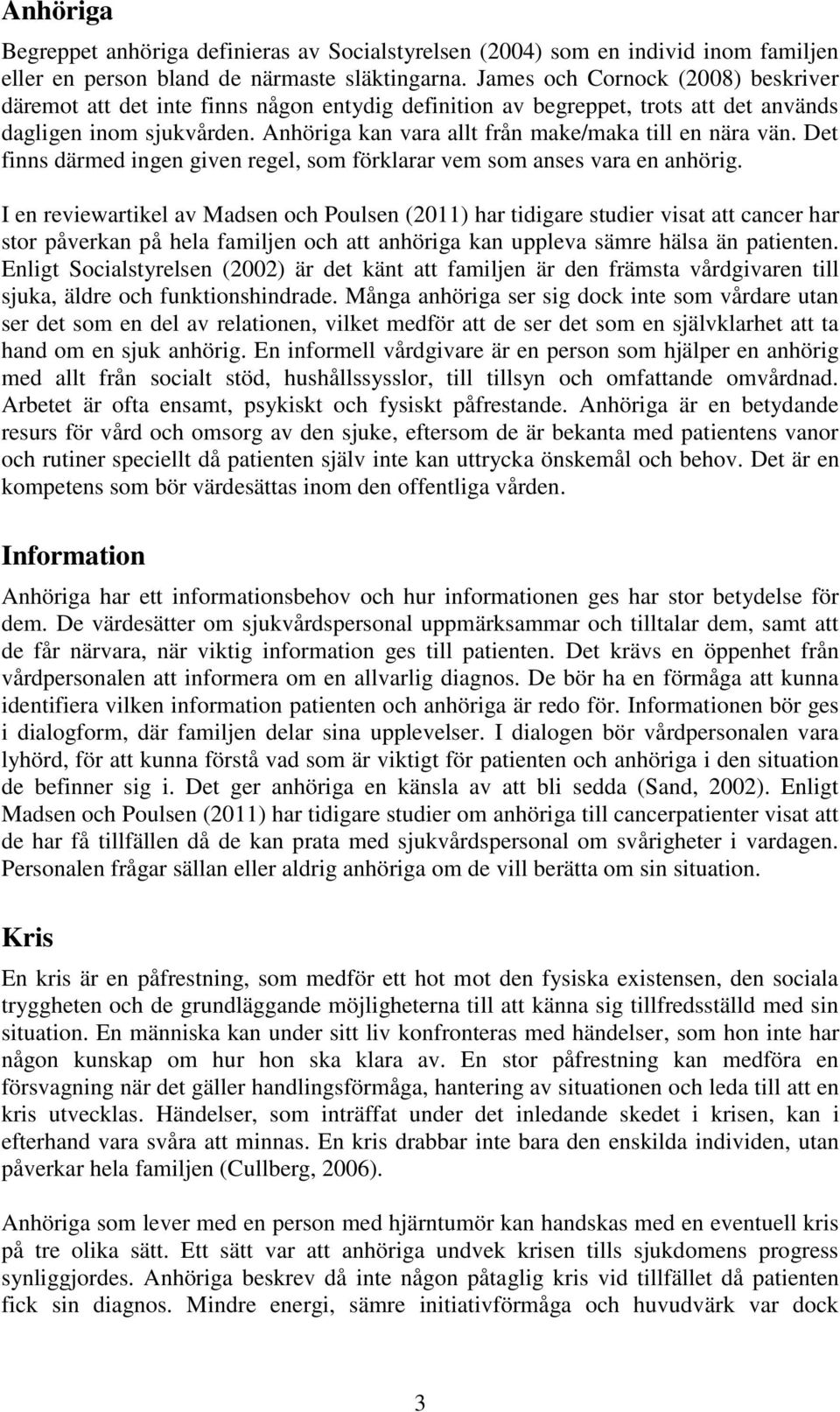 Anhöriga kan vara allt från make/maka till en nära vän. Det finns därmed ingen given regel, som förklarar vem som anses vara en anhörig.