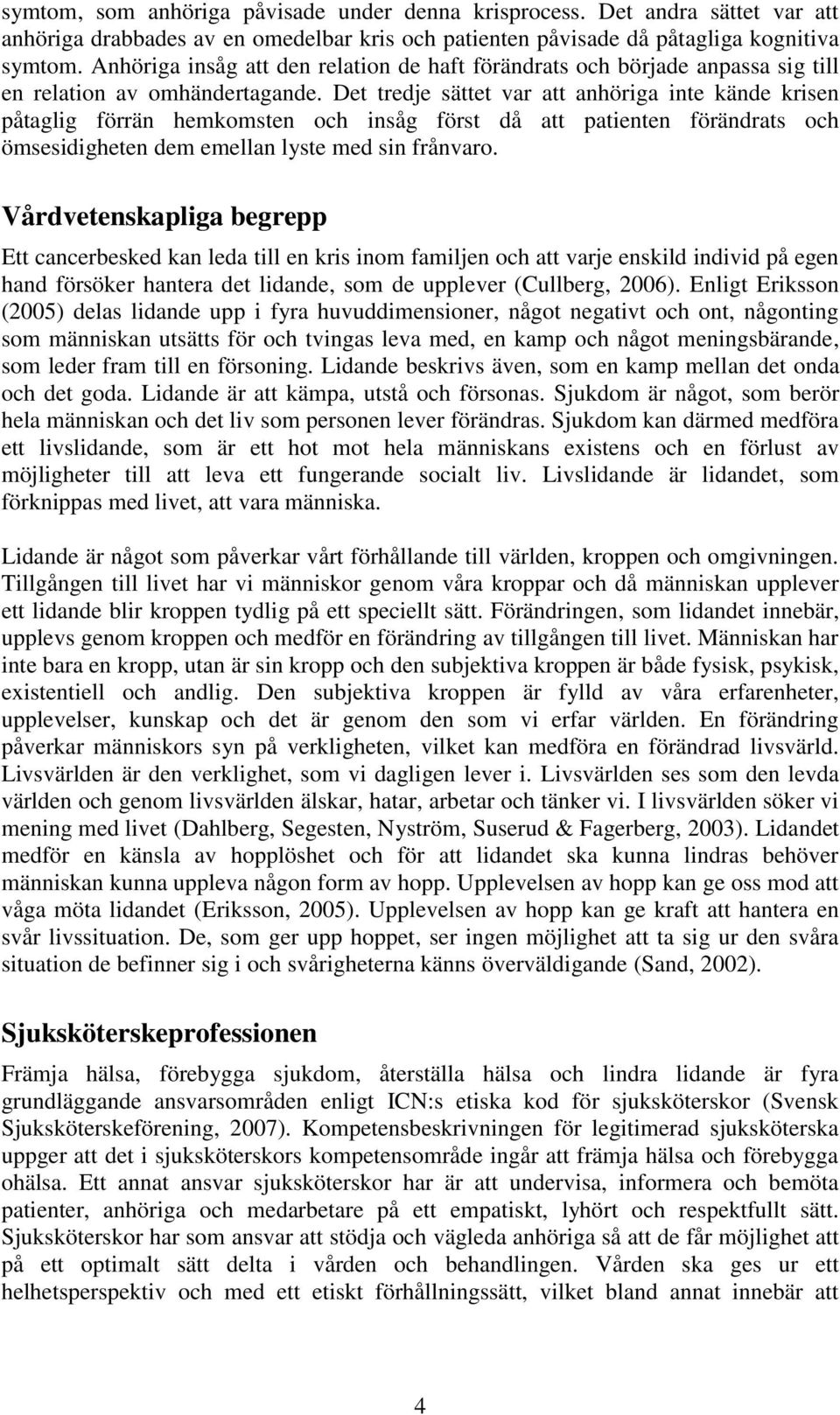 Det tredje sättet var att anhöriga inte kände krisen påtaglig förrän hemkomsten och insåg först då att patienten förändrats och ömsesidigheten dem emellan lyste med sin frånvaro.