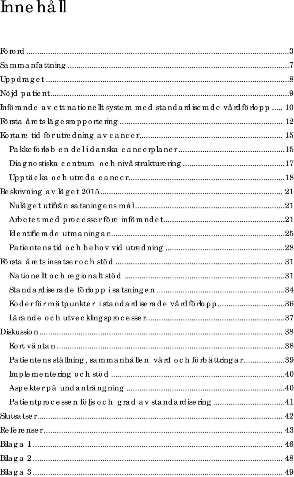 .. 21 Nuläget utifrån satsningens mål...21 Arbetet med processer före införandet...21 Identifierade utmaningar...25 Patientens tid och behov vid utredning...28 Första årets insatser och stöd.