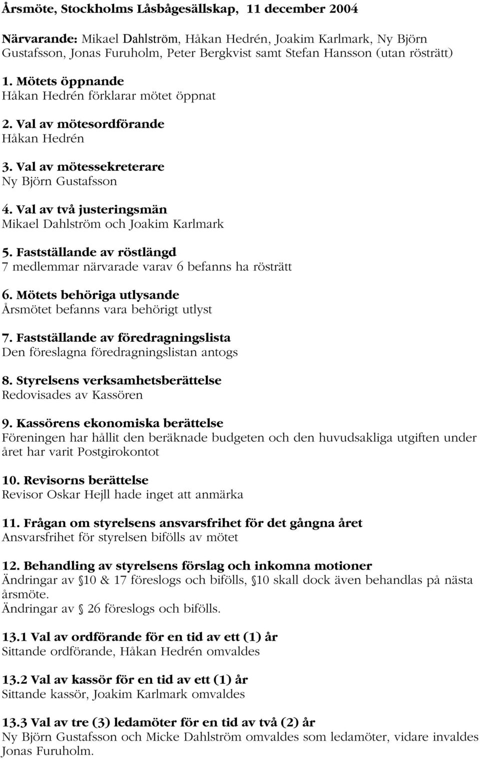 Val av två justeringsmän Mikael Dahlström och Joakim Karlmark 5. Fastställande av röstlängd 7 medlemmar närvarade varav 6 befanns ha rösträtt 6.