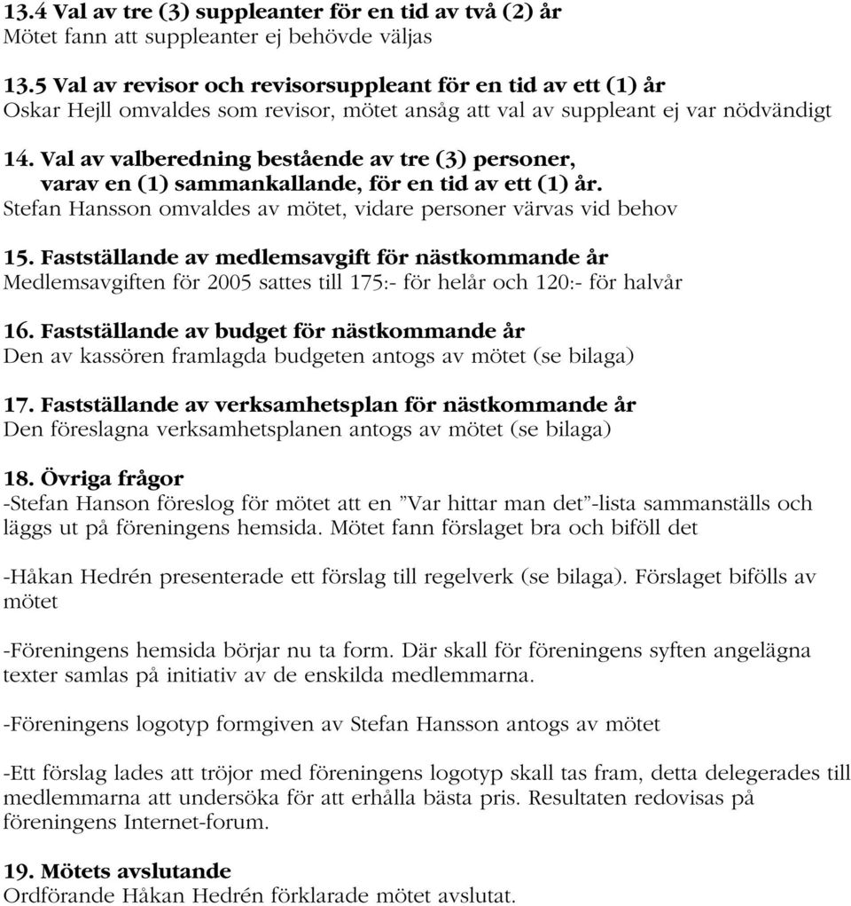 Val av valberedning bestående av tre (3) personer, varav en (1) sammankallande, för en tid av ett (1) år. Stefan Hansson omvaldes av mötet, vidare personer värvas vid behov 15.