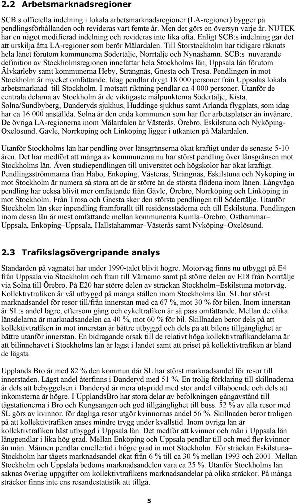 Till Storstockholm har tidigare räknats hela länet förutom kommunerna Södertälje, Norrtälje och Nynäshamn.