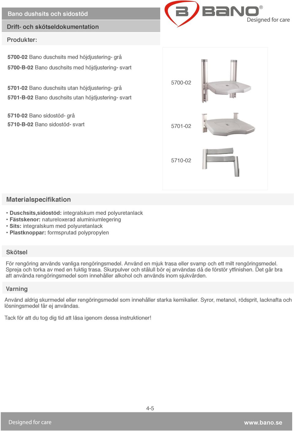 aluminiumlegering Sits: integralskum med polyuretanlack Plastknoppar: formsprutad polypropylen För rengöring används vanliga rengöringsmedel.