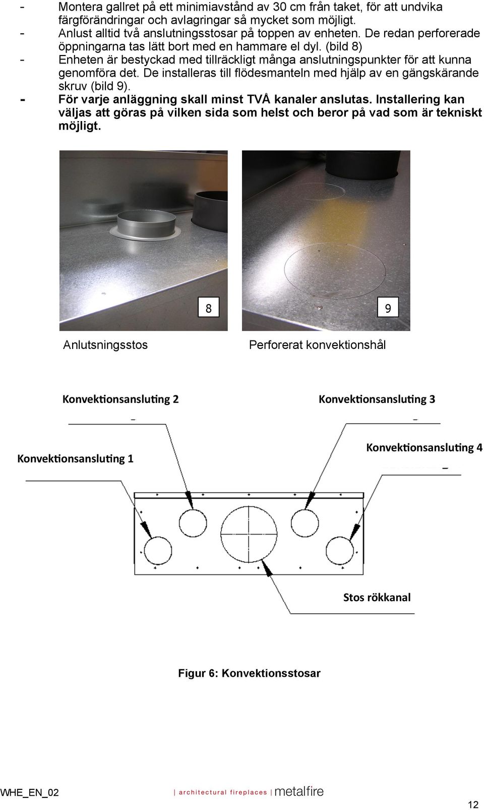 De installeras till flödesmanteln med hjälp av en gängskärande skruv (bild 9). - För varje anläggning skall minst TVÅ kanaler anslutas.