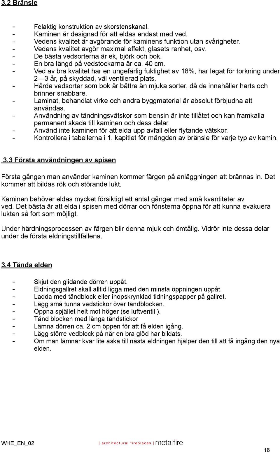 - Ved av bra kvalitet har en ungefärlig fuktighet av 18%, har legat för torkning under 2 3 år, på skyddad, väl ventilerad plats.