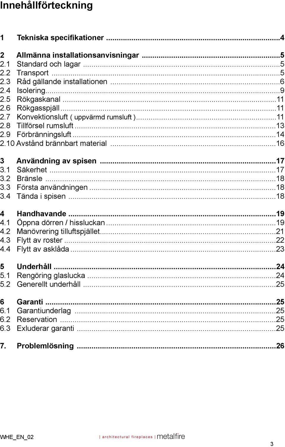 .. 16 3 Användning av spisen... 17 3.1 Säkerhet... 17 3.2 Bränsle... 18 3.3 Första användningen... 18 3.4 Tända i spisen... 18 4 Handhavande... 19 4.1 Öppna dörren / hissluckan... 19 4.2 Manövrering tilluftspjället.