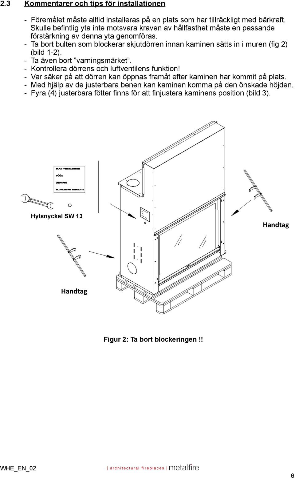 - Ta bort bulten som blockerar skjutdörren innan kaminen sätts in i muren (fig 2) (bild 1-2). - Ta även bort varningsmärket. - Kontrollera dörrens och luftventilens funktion!