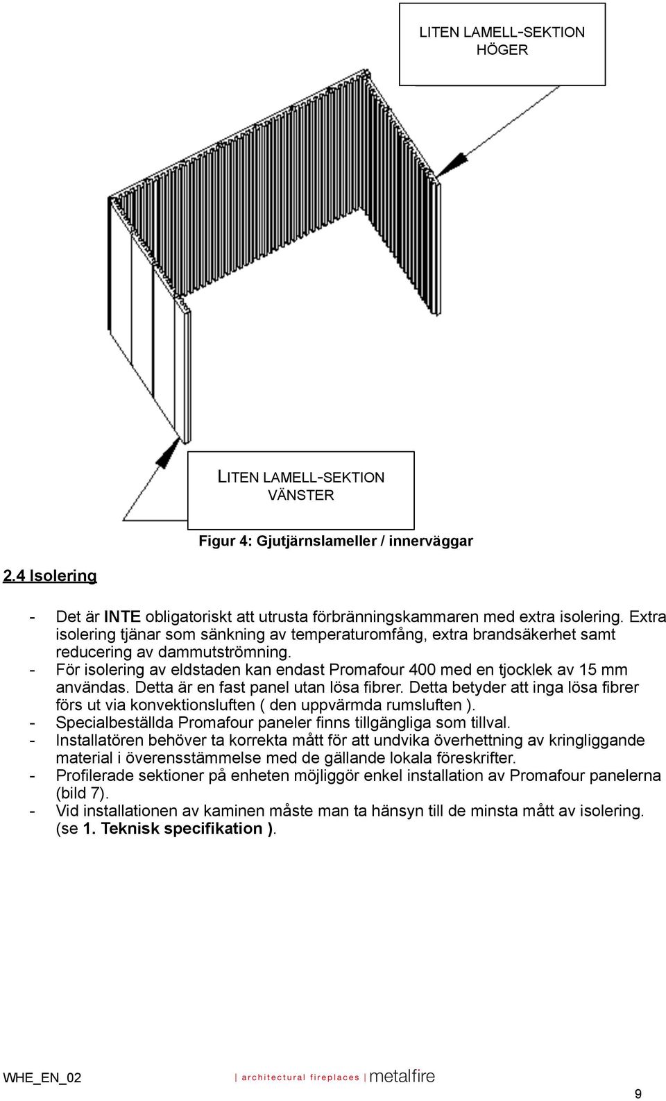 - För isolering av eldstaden kan endast Promafour 400 med en tjocklek av 15 mm användas. Detta är en fast panel utan lösa fibrer.