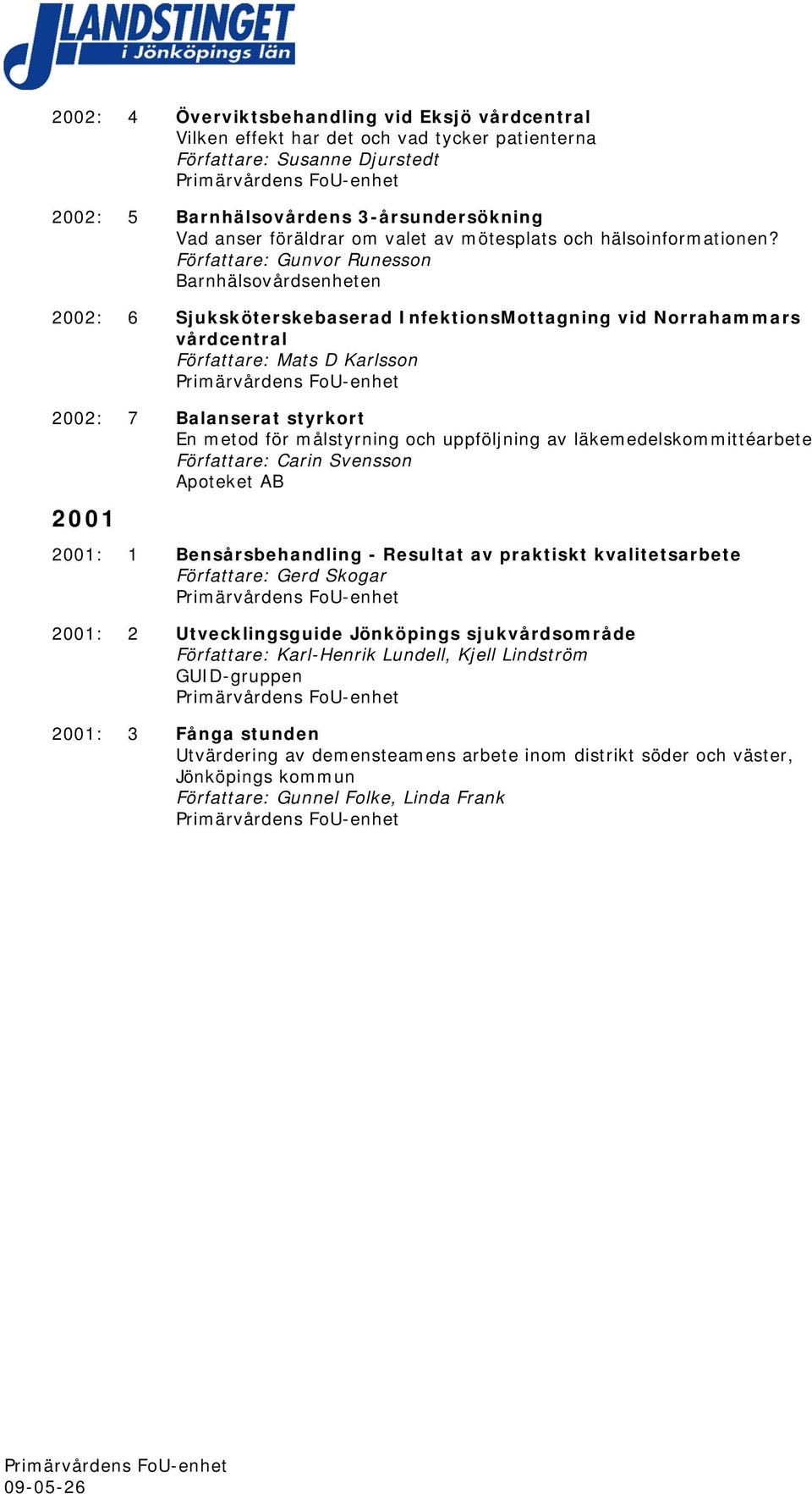 Författare: Gunvor Runesson Barnhälsovårdsenheten 2002: 6 Sjuksköterskebaserad InfektionsMottagning vid Norrahammars vårdcentral Författare: Mats D Karlsson 2002: 7 Balanserat styrkort En metod för