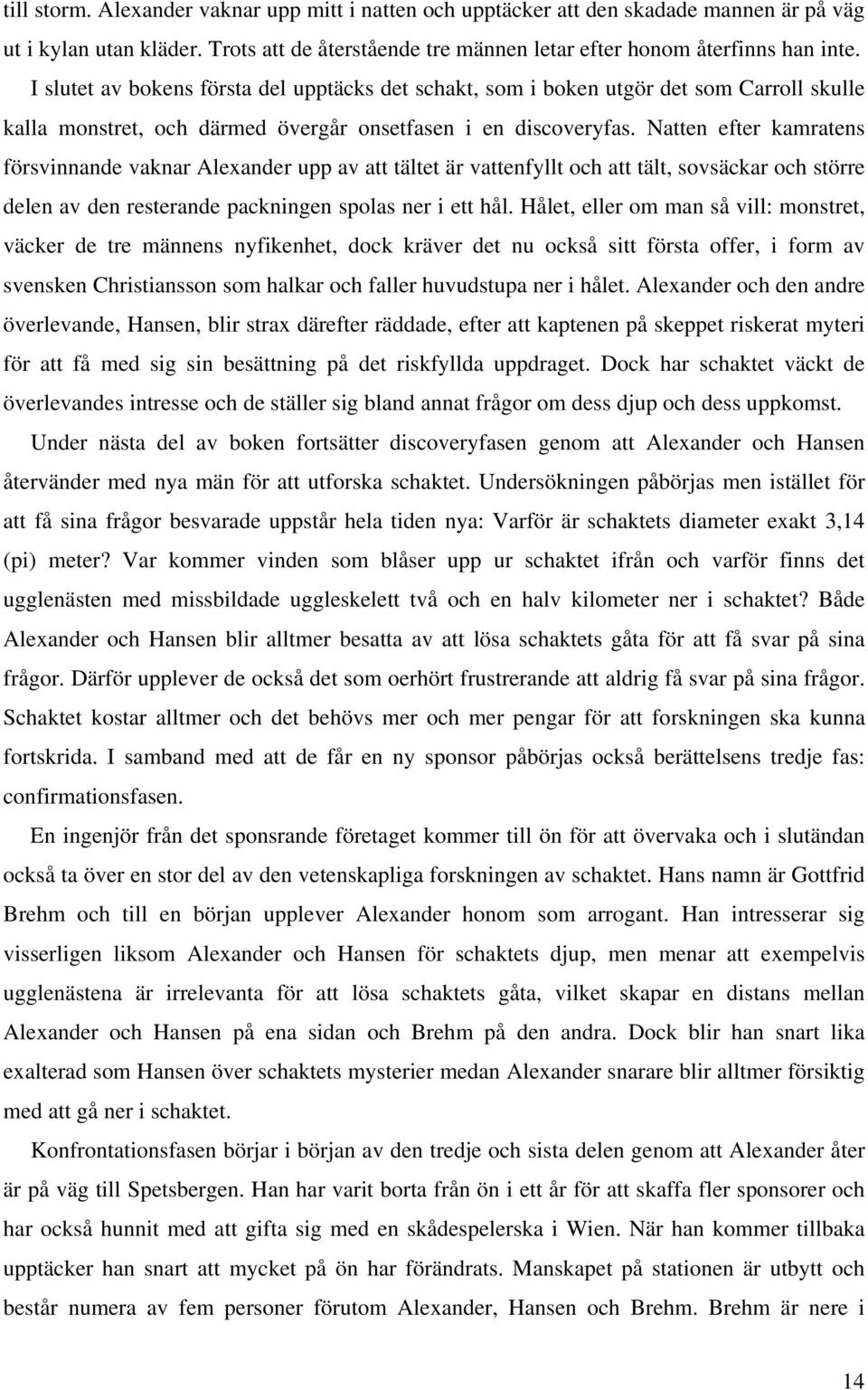 Natten efter kamratens försvinnande vaknar Alexander upp av att tältet är vattenfyllt och att tält, sovsäckar och större delen av den resterande packningen spolas ner i ett hål.