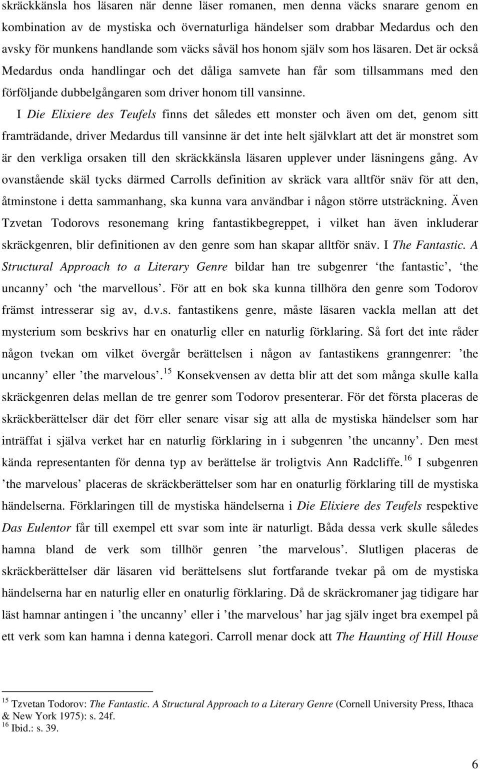 I Die Elixiere des Teufels finns det således ett monster och även om det, genom sitt framträdande, driver Medardus till vansinne är det inte helt självklart att det är monstret som är den verkliga