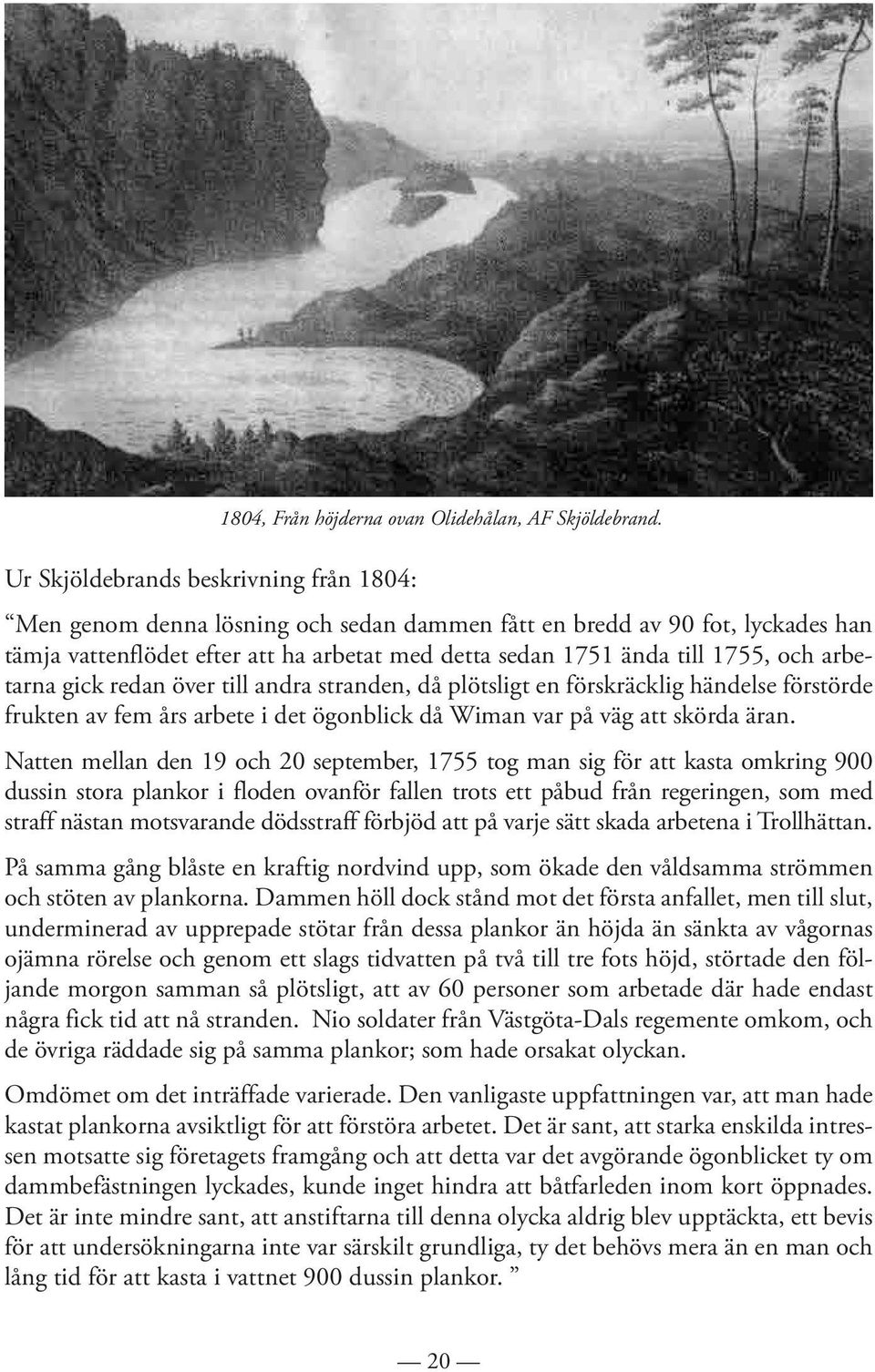 arbetarna gick redan över till andra stranden, då plötsligt en förskräcklig händelse förstörde frukten av fem års arbete i det ögonblick då Wiman var på väg att skörda äran.