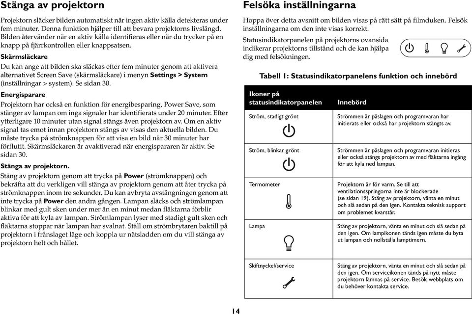 Skärmsläckare Du kan ange att bilden ska släckas efter fem minuter genom att aktivera alternativet Screen Save (skärmsläckare) i menyn Settings > System (inställningar > system). Se sidan 30.