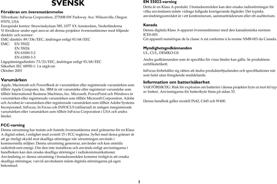 normer: EMC-direktiv 89/336/EEC, ändringar enligt 93/68/EEC EMC: EN 55022 EN 55024 EN 61000-3-2 EN 61000-3-3 Lågspänningsdirektiv 73/23/EEC, ändringar enligt 93/68/EEC Säkerhet: IEC 60950-1: 1:a