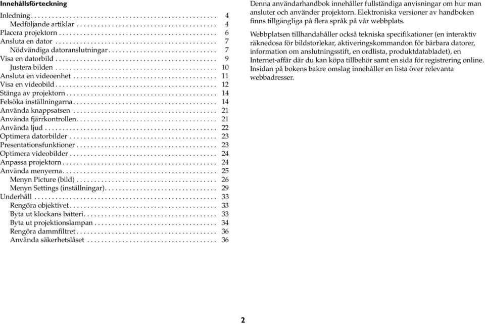 ............................................. 10 Ansluta en videoenhet......................................... 11 Visa en videobild.............................................. 12 Stänga av projektorn.