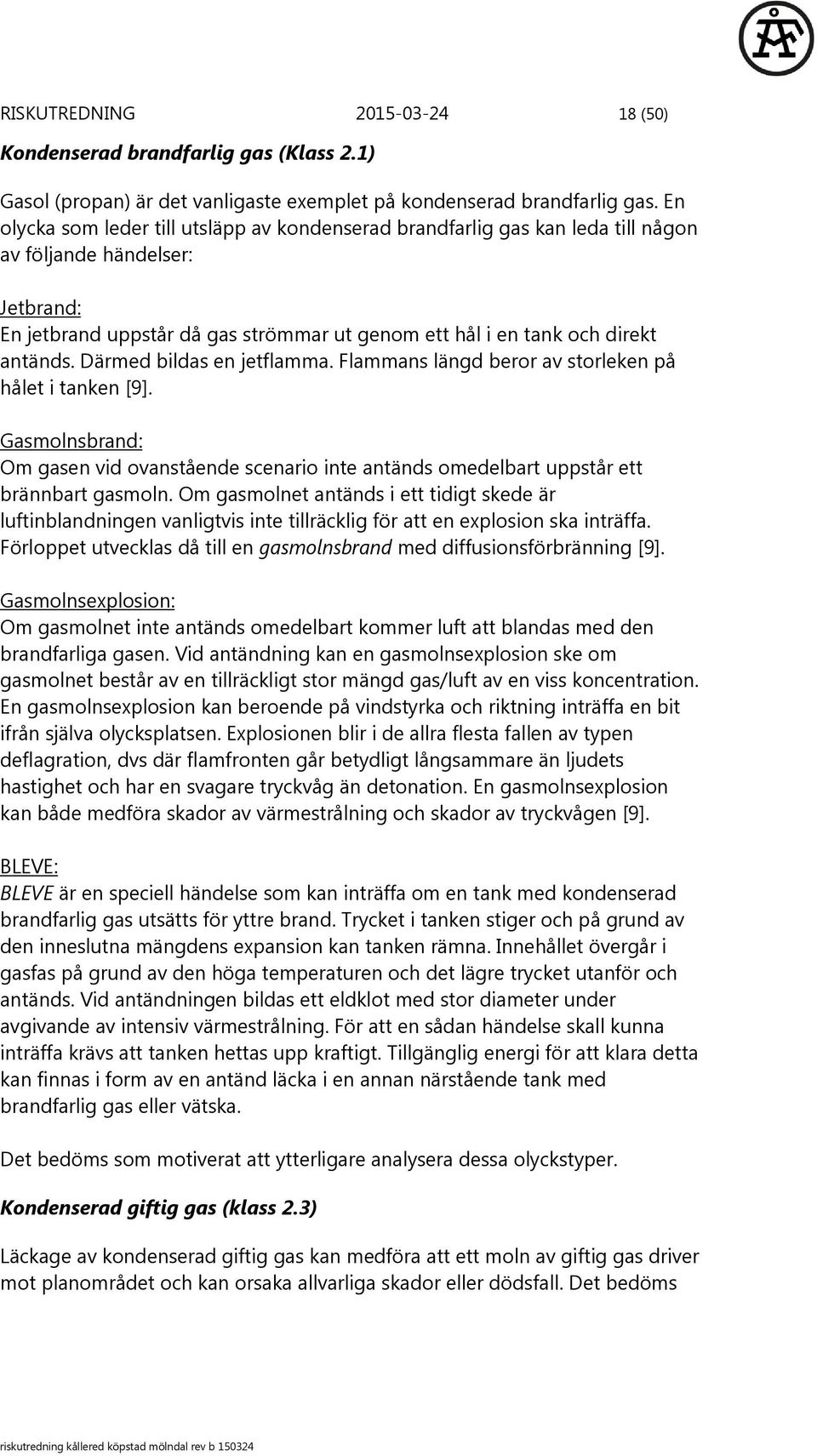 Därmed bildas en jetflamma. Flammans längd beror av storleken på hålet i tanken [9]. Gasmolnsbrand: Om gasen vid ovanstående scenario inte antänds omedelbart uppstår ett brännbart gasmoln.