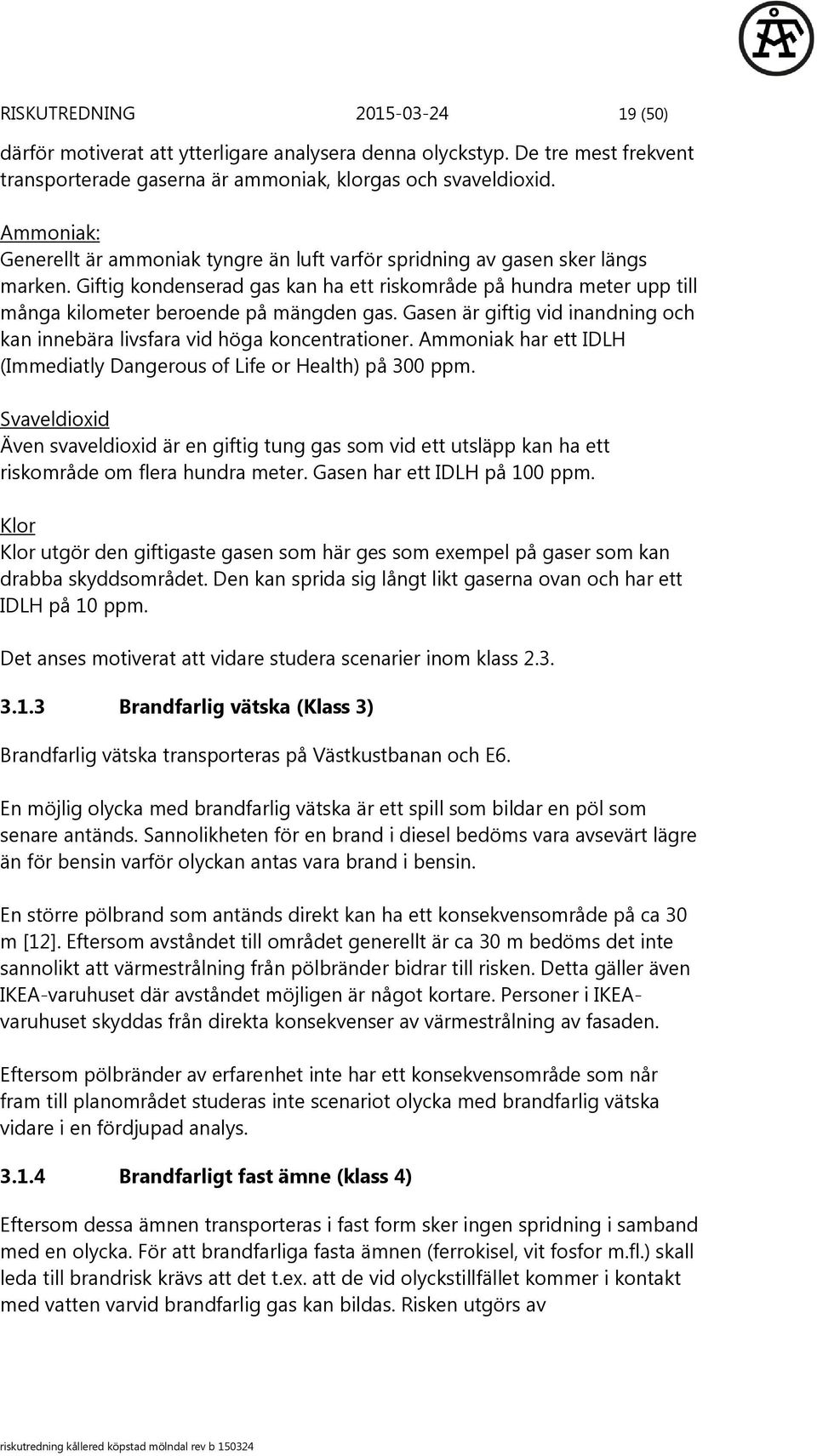 Giftig kondenserad gas kan ha ett riskområde på hundra meter upp till många kilometer beroende på mängden gas. Gasen är giftig vid inandning och kan innebära livsfara vid höga koncentrationer.