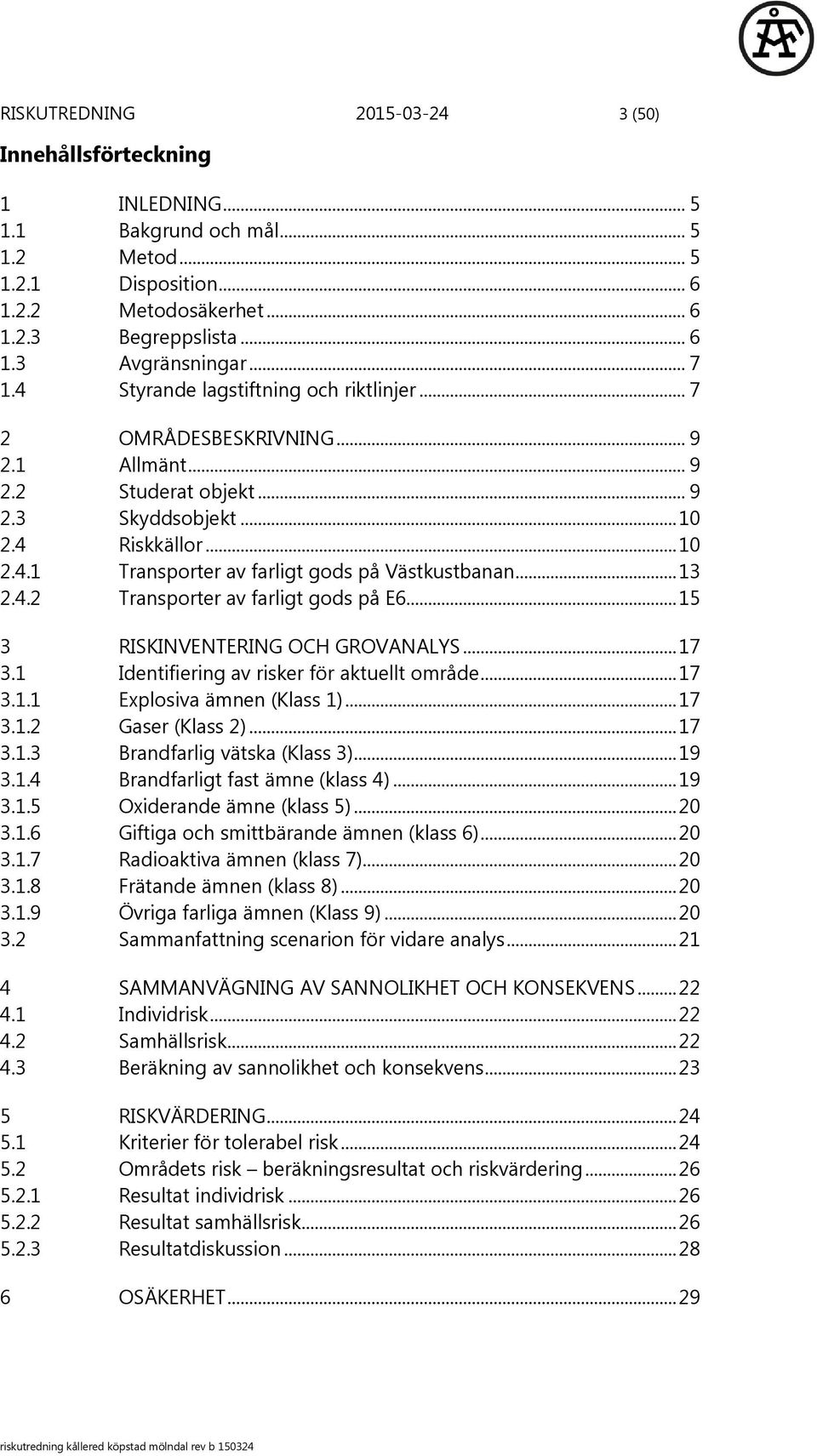 .. 13 2.4.2 Transporter av farligt gods på E6... 15 3 RISKINVENTERING OCH GROVANALYS... 17 3.1 Identifiering av risker för aktuellt område... 17 3.1.1 Explosiva ämnen (Klass 1)... 17 3.1.2 Gaser (Klass 2).