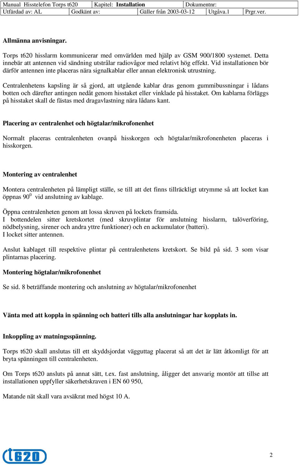 Centralenhetens kapsling är så gjord, att utgående kablar dras genom gummibussningar i lådans botten och därefter antingen nedåt genom hisstaket eller vinklade på hisstaket.