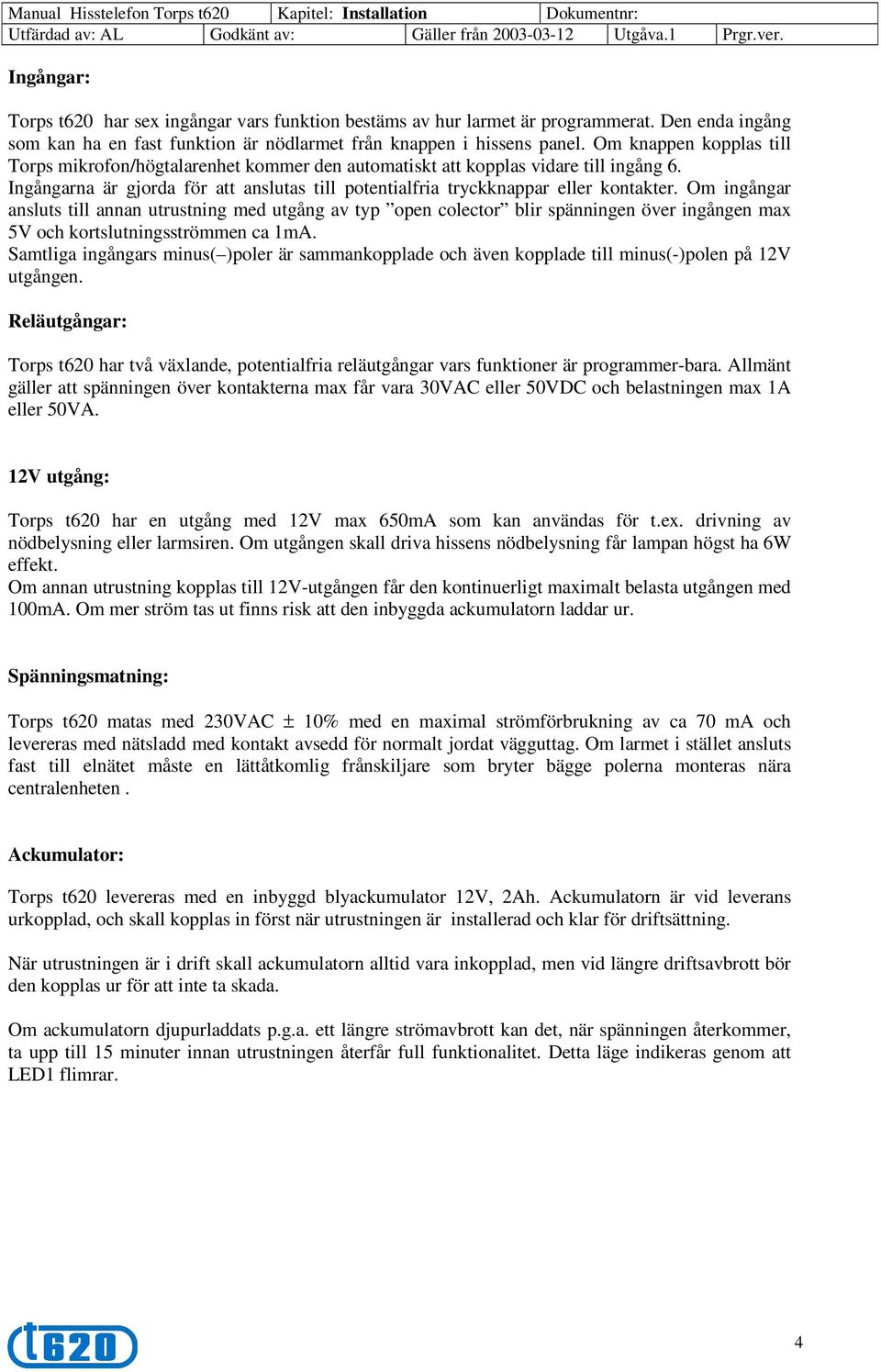 Om ingångar ansluts till annan utrustning med utgång av typ open colector blir spänningen över ingången max 5V och kortslutningsströmmen ca 1mA.