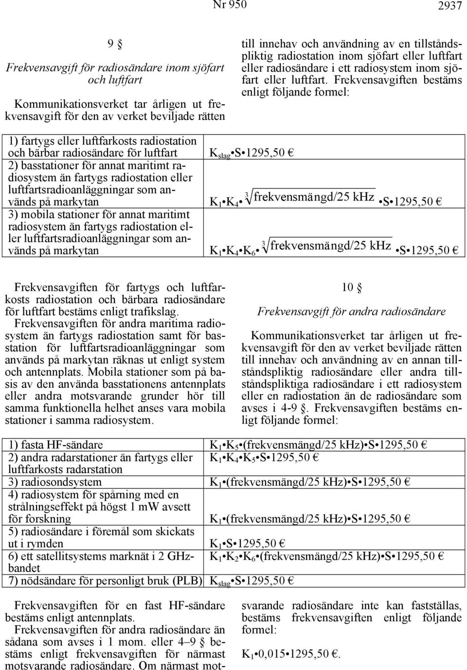 Frekvensavgiften bestäms enligt följande formel: 1) fartygs eller luftfarkosts radiostation och bärbar radiosändare för luftfart K slag S 1295,50 2) basstationer för annat maritimt radiosystem än