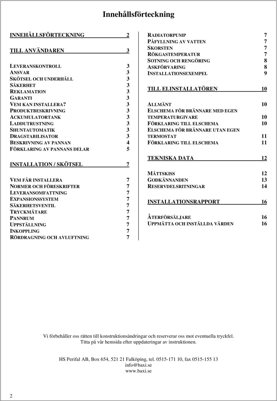 NORMER OCH FÖRESKRIFTER 7 LEVERANSOMFATTNING 7 EXPANSIONSSYSTEM 7 SÄKERHETSVENTIL 7 TRYCKMÄTARE 7 PANNRUM 7 UPPSTÄLLNING 7 INKOPPLING 7 RÖRDRAGNING OCH AVLUFTNING 7 RADIATORPUMP 7 PÅFYLLNING AV