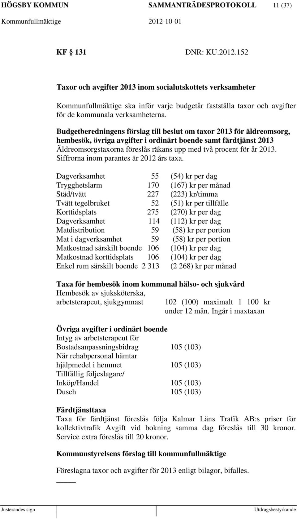 Budgetberedningens förslag till beslut om taxor 2013 för äldreomsorg, hembesök, övriga avgifter i ordinärt boende samt färdtjänst 2013 Äldreomsorgstaxorna föreslås räkans upp med två procent för år