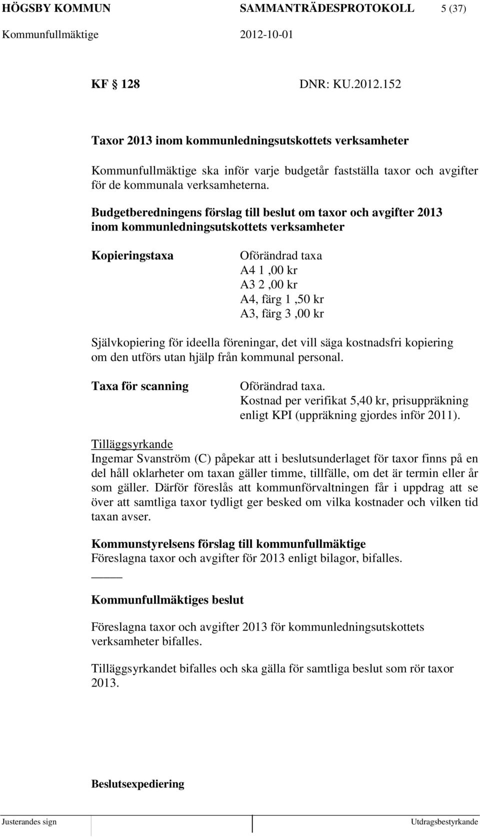 Budgetberedningens förslag till beslut om taxor och avgifter 2013 inom kommunledningsutskottets verksamheter Kopieringstaxa Oförändrad taxa A4 1,00 kr A3 2,00 kr A4, färg 1,50 kr A3, färg 3,00 kr