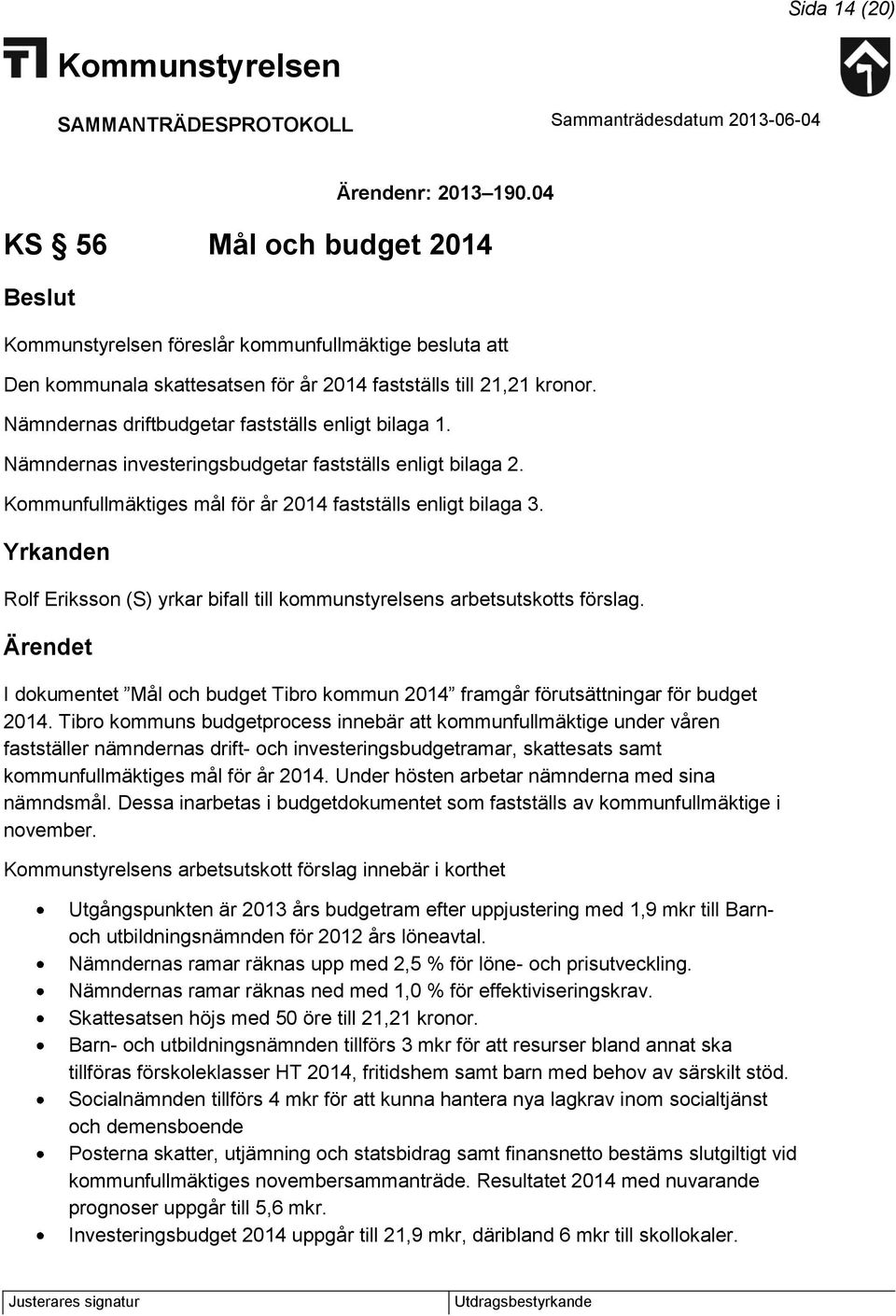 Yrkanden Rolf Eriksson (S) yrkar bifall till kommunstyrelsens arbetsutskotts förslag. I dokumentet Mål och budget Tibro kommun 2014 framgår förutsättningar för budget 2014.