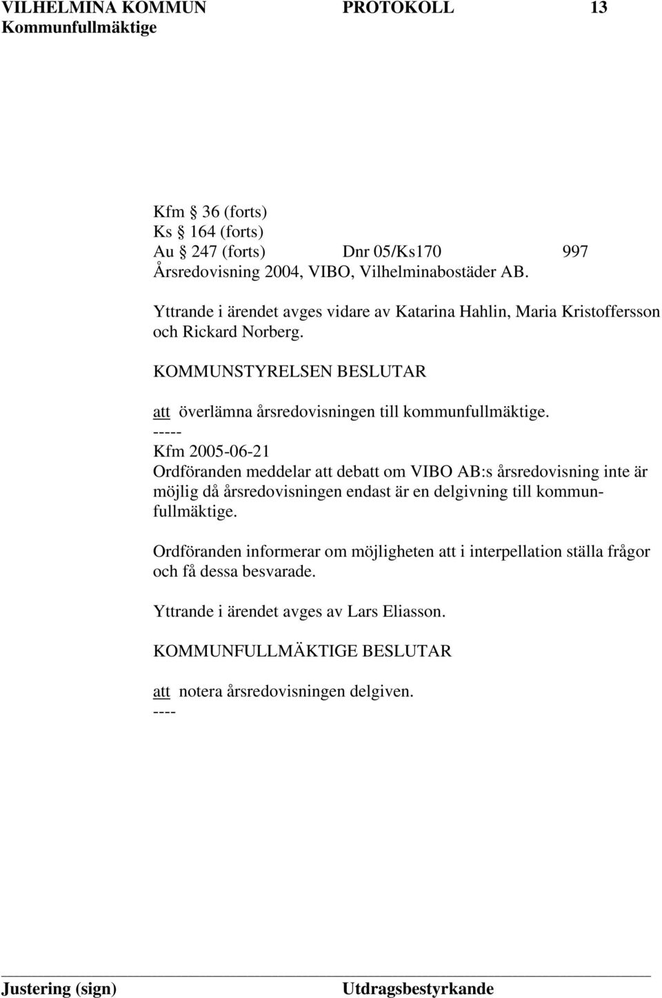 ----- Kfm 2005-06-21 Ordföranden meddelar att debatt om VIBO AB:s årsredovisning inte är möjlig då årsredovisningen endast är en delgivning till kommunfullmäktige.