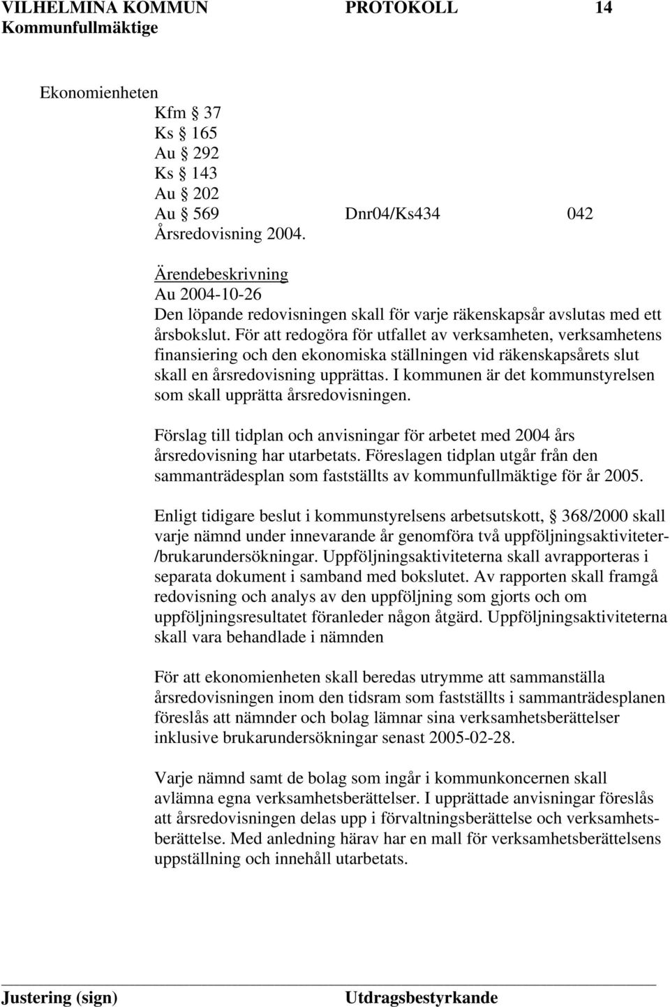 För att redogöra för utfallet av verksamheten, verksamhetens finansiering och den ekonomiska ställningen vid räkenskapsårets slut skall en årsredovisning upprättas.