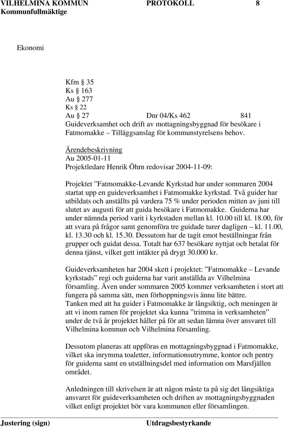 Ärendebeskrivning Au 2005-01-11 Projektledare Henrik Öhrn redovisar 2004-11-09: Projektet Fatmomakke-Levande Kyrkstad har under sommaren 2004 startat upp en guideverksamhet i Fatmomakke kyrkstad.