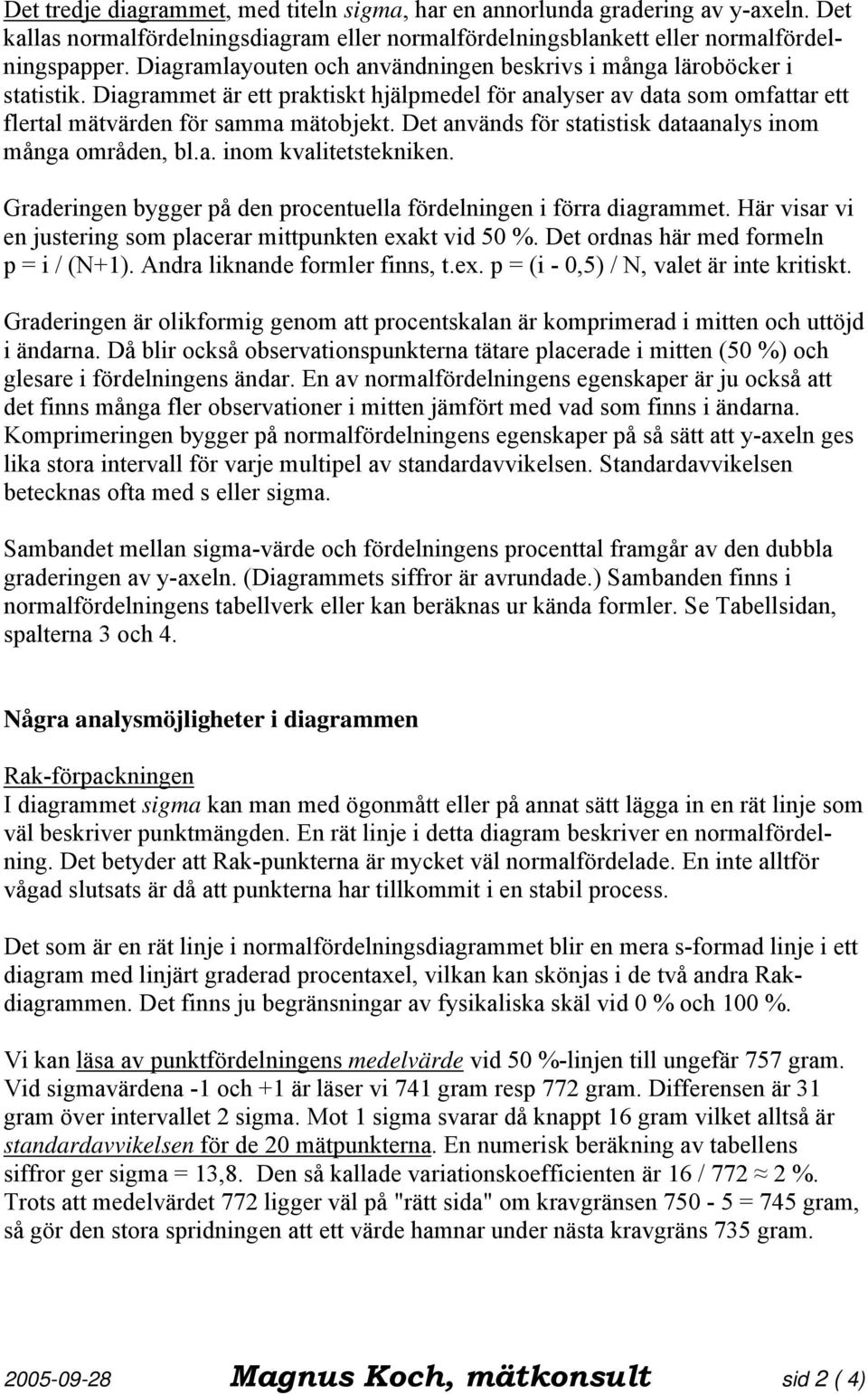 Det används för statistisk dataanalys inom många områden, bl.a. inom kvalitetstekniken. Graderingen bygger på den procentuella fördelningen i förra diagrammet.