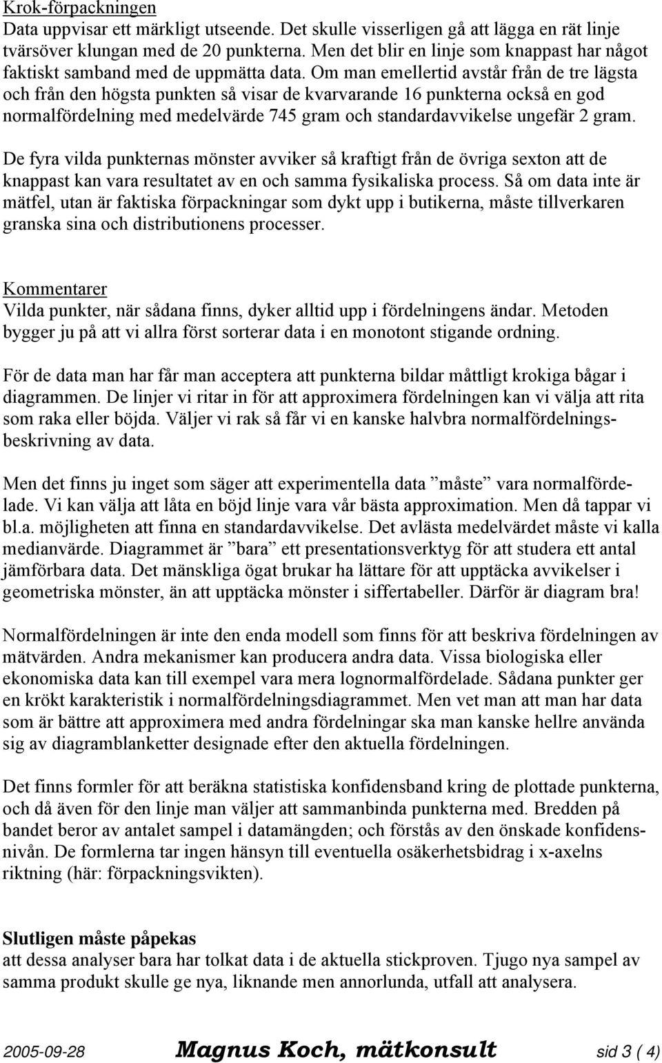 Om man emellertid avstår från de tre lägsta och från den högsta punkten så visar de kvarvarande 16 punkterna också en god normalfördelning med medelvärde 745 gram och standardavvikelse ungefär 2 gram.