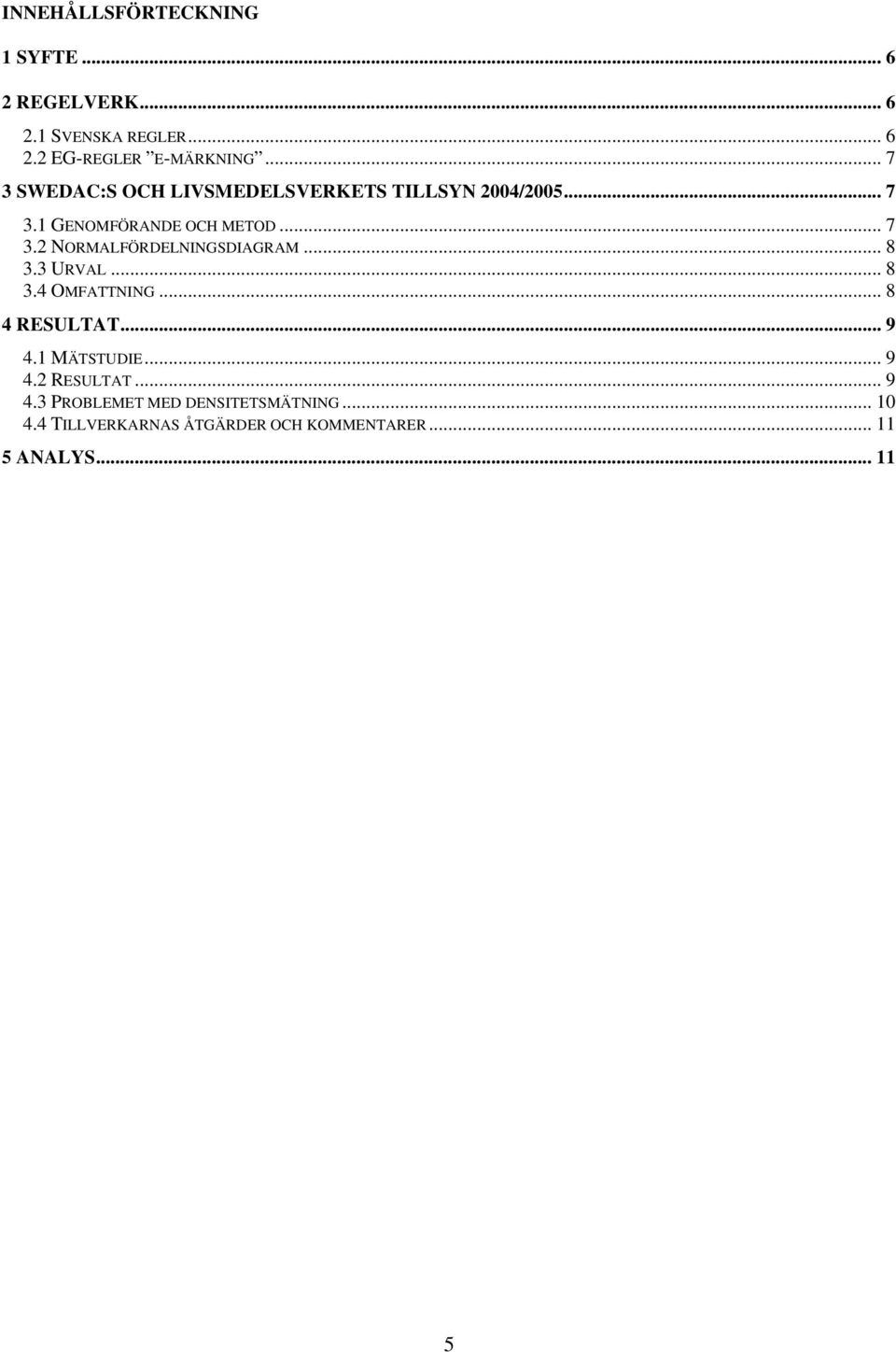 .. 8 3.3 URVAL... 8 3.4 OMFATTNING... 8 4 RESULTAT... 9 4.1 MÄTSTUDIE... 9 4.2 RESULTAT... 9 4.3 PROBLEMET MED DENSITETSMÄTNING.