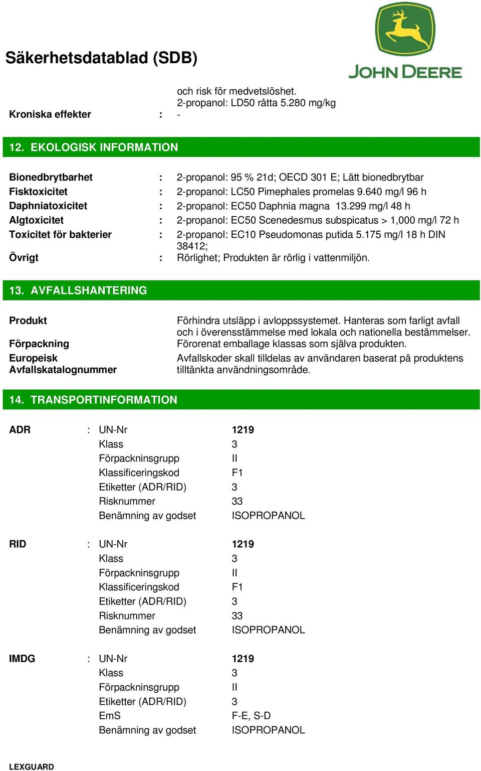 299 mg/l 48 h Algtoxicitet : : EC50 Scenedesmus subspicatus > 1,000 mg/l 72 h Toxicitet för bakterier : : EC10 Pseudomonas putida 5.