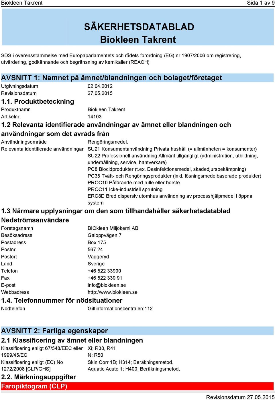 2 Relevanta identifierade användningar av ämnet eller blandningen och användningar som det avråds från Användningsområde Rengöringsmedel.