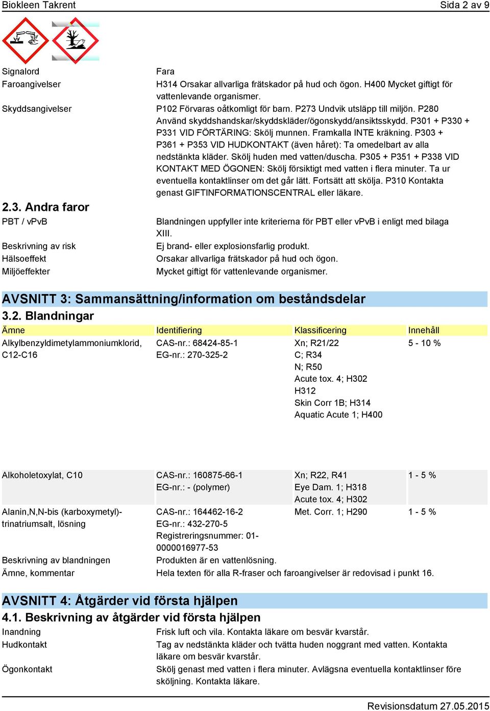 P102 Förvaras oåtkomligt för barn. P273 Undvik utsläpp till miljön. P280 Använd skyddshandskar/skyddskläder/ögonskydd/ansiktsskydd. P301 + P330 + P331 VID FÖRTÄRING: Skölj munnen.